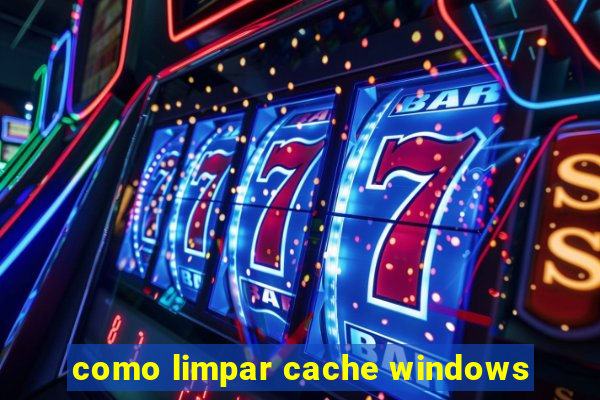 como limpar cache windows